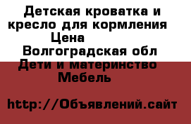 Детская кроватка и кресло для кормления › Цена ­ 4 000 - Волгоградская обл. Дети и материнство » Мебель   